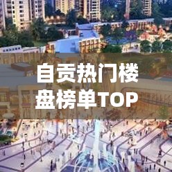 自貢熱門樓盤榜單TOP10揭曉！