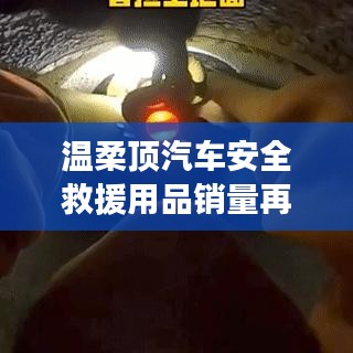 溫柔頂汽車安全救援用品銷量飆升，行業(yè)新標(biāo)桿
