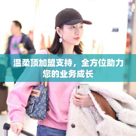 溫柔頂加盟全力支持，助您業(yè)務蓬勃發(fā)展