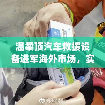 溫柔頂汽車(chē)救援設(shè)備拓展海外市場(chǎng)，實(shí)力與智慧的融合