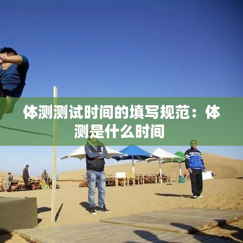 體測測試時間的填寫規(guī)范：體測是什么時間 