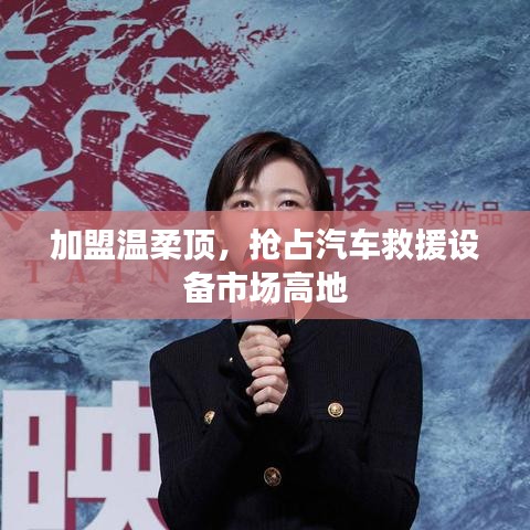 加盟溫柔頂，贏取汽車救援市場(chǎng)先機(jī)