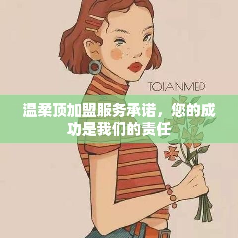 溫柔頂加盟，全方位服務(wù)承諾，共創(chuàng)成功之路