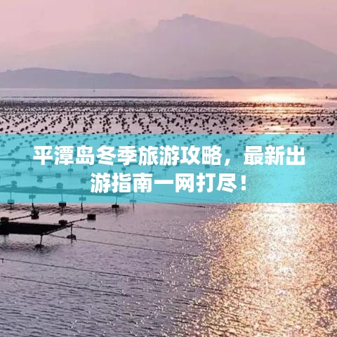 平潭島冬季旅游攻略，最新出游指南一網(wǎng)打盡！