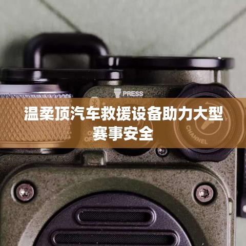 溫柔頂科技，汽車救援設(shè)備保障大型賽事安全順利進(jìn)行