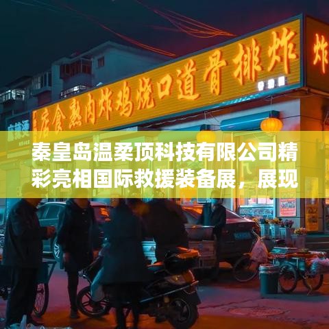 秦皇島溫柔頂科技亮相國(guó)際救援裝備展，實(shí)力與前沿技術(shù)展示