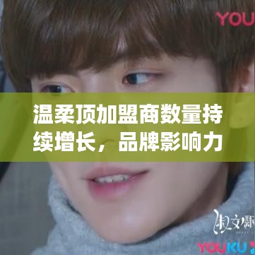 溫柔頂品牌加盟商數(shù)量飆升，品牌影響力躍上新臺(tái)階