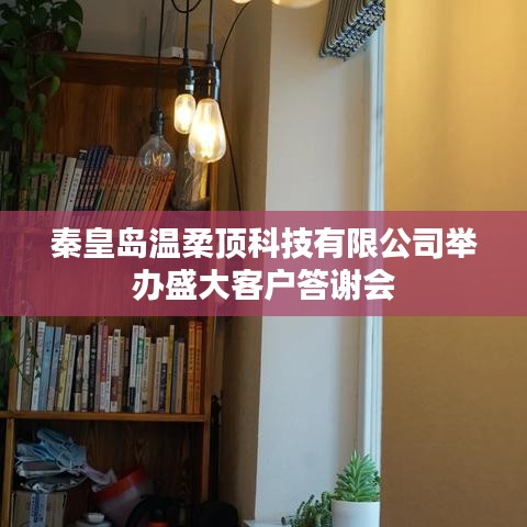 秦皇島溫柔頂科技答謝盛典，感恩客戶，共筑未來