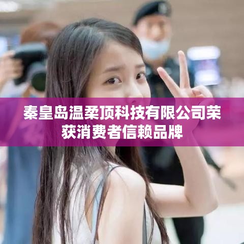 秦皇島溫柔頂科技榮獲消費(fèi)者信賴品牌稱號