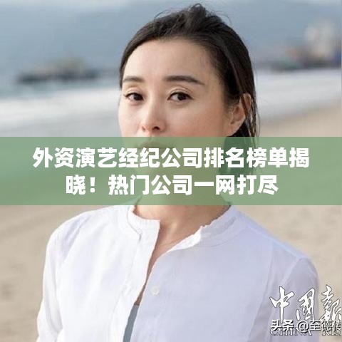 外資演藝經(jīng)紀(jì)公司排名榜單揭曉！熱門公司一網(wǎng)打盡