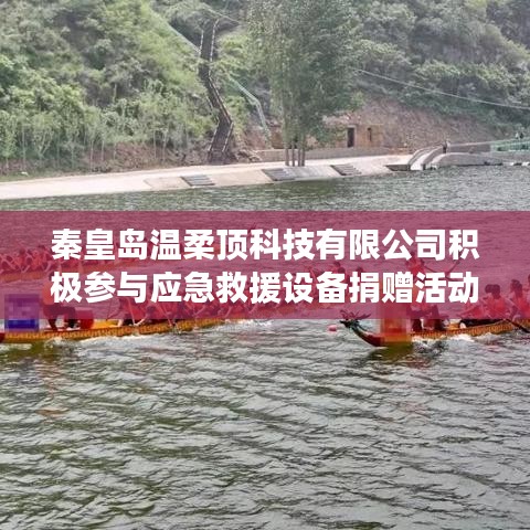 秦皇島溫柔頂科技助力公共安全，捐贈應(yīng)急救援設(shè)備