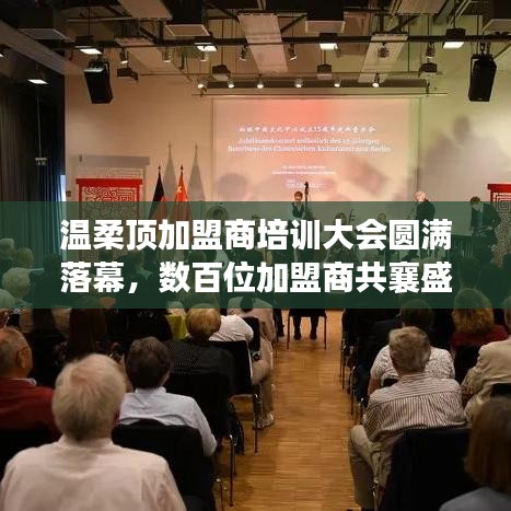 溫柔頂加盟商培訓盛會圓滿結束，數(shù)百精英共聚一堂