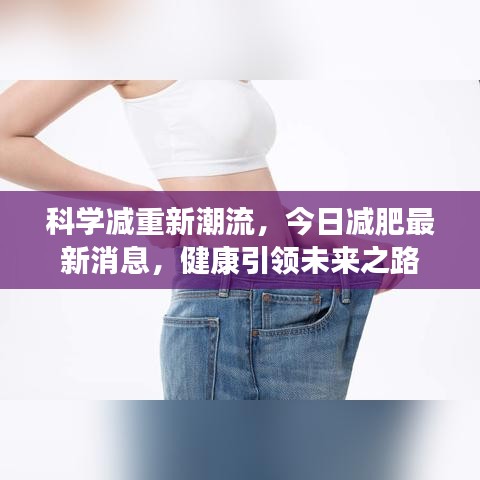 科學(xué)減重新潮流，今日減肥最新消息，健康引領(lǐng)未來之路