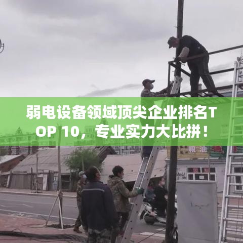 弱電設(shè)備領(lǐng)域頂尖企業(yè)排名TOP 10，專(zhuān)業(yè)實(shí)力大比拼！