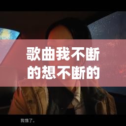 歌曲我不斷的想不斷的問：不斷的想念是什么歌 
