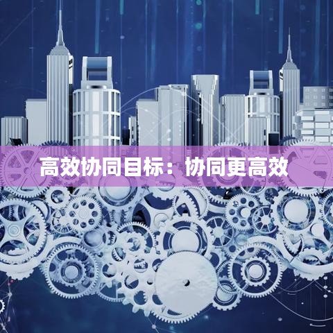 高效協同目標：協同更高效 