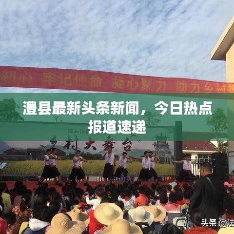 澧縣最新頭條新聞，今日熱點報道速遞