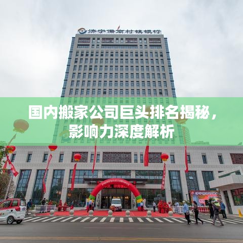 國內(nèi)搬家公司巨頭排名揭秘，影響力深度解析