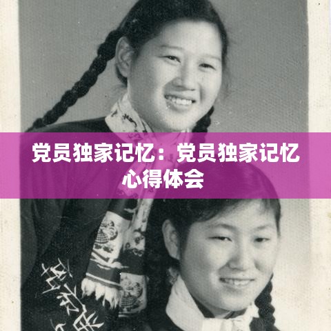 黨員獨(dú)家記憶：黨員獨(dú)家記憶心得體會 