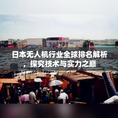 日本無人機行業(yè)全球排名解析，探究技術與實力之巔