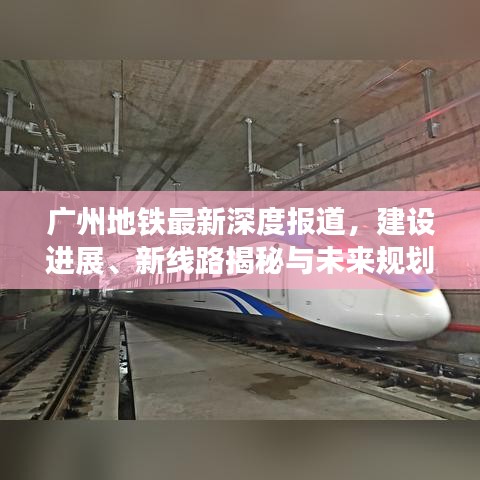 廣州地鐵最新深度報道，建設(shè)進展、新線路揭秘與未來規(guī)劃展望