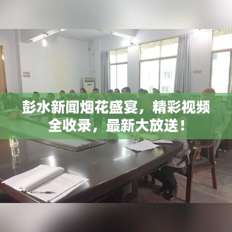 彭水新聞煙花盛宴，精彩視頻全收錄，最新大放送！