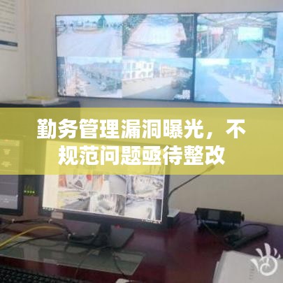 勤務(wù)管理漏洞曝光，不規(guī)范問題亟待整改