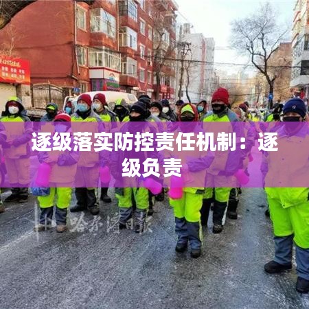 逐級落實(shí)防控責(zé)任機(jī)制：逐級負(fù)責(zé) 