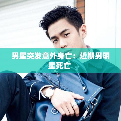 男星突發(fā)意外身亡：近期男明星死亡 