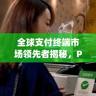 全球支付終端市場(chǎng)領(lǐng)先者揭秘，POS機(jī)排名世界榜單揭曉！