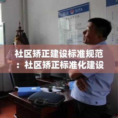 社區(qū)矯正建設(shè)標(biāo)準(zhǔn)規(guī)范：社區(qū)矯正標(biāo)準(zhǔn)化建設(shè) 