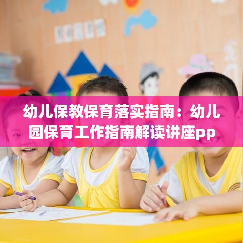 幼兒保教保育落實指南：幼兒園保育工作指南解讀講座ppt 