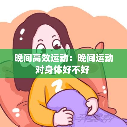 晚間高效運(yùn)動(dòng)：晚間運(yùn)動(dòng)對(duì)身體好不好 
