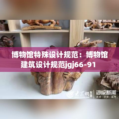 博物館特殊設(shè)計(jì)規(guī)范：博物館建筑設(shè)計(jì)規(guī)范jgj66-91 