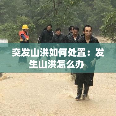 突發(fā)山洪如何處置：發(fā)生山洪怎么辦 