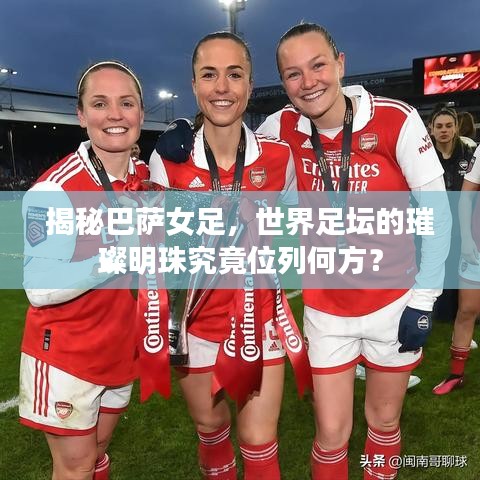 揭秘巴薩女足，世界足壇的璀璨明珠究竟位列何方？