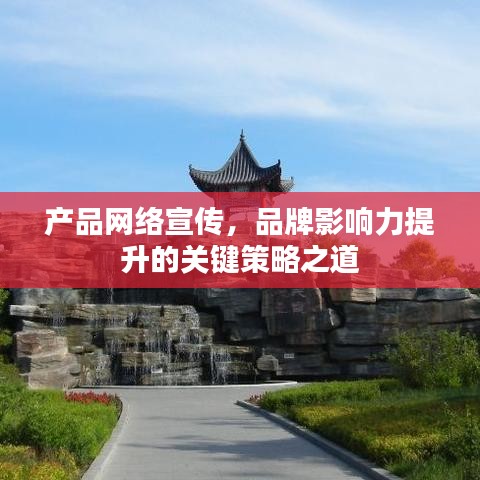 產(chǎn)品網(wǎng)絡(luò)宣傳，品牌影響力提升的關(guān)鍵策略之道