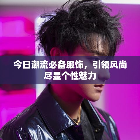 今日潮流必備服飾，引領(lǐng)風(fēng)尚盡顯個(gè)性魅力