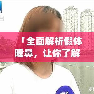 「全面解析假體隆鼻，讓你了解所有細節(jié)！」