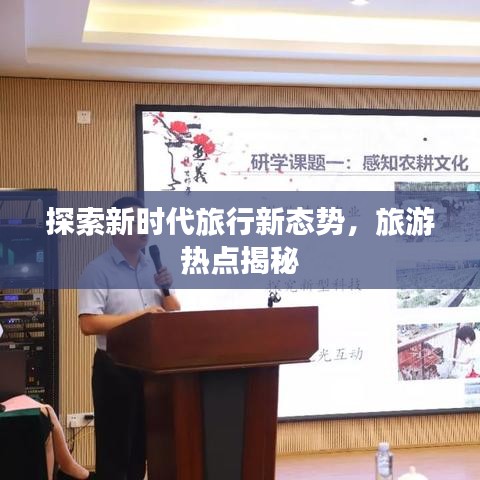 探索新時代旅行新態(tài)勢，旅游熱點揭秘