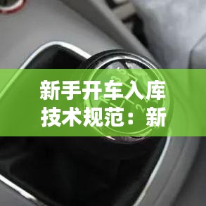 新手開車入庫技術(shù)規(guī)范：新手司機到車入庫 