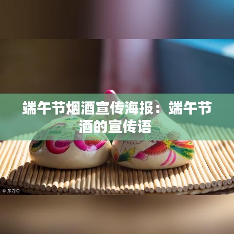 端午節(jié)煙酒宣傳海報(bào)：端午節(jié)酒的宣傳語(yǔ) 