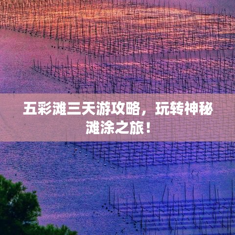 五彩灘三天游攻略，玩轉(zhuǎn)神秘灘涂之旅！