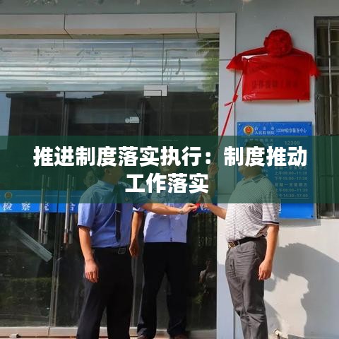 推進制度落實執(zhí)行：制度推動工作落實 