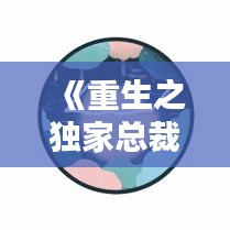 《重生之獨家總裁》：重生之獨家總裁下載 