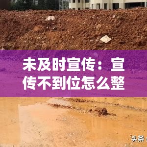 未及時(shí)宣傳：宣傳不到位怎么整改 