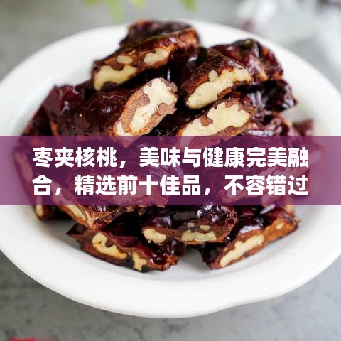 棗夾核桃，美味與健康完美融合，精選前十佳品，不容錯過！