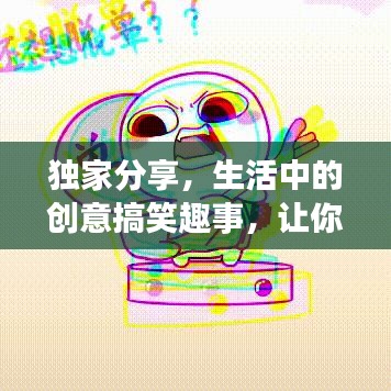 獨(dú)家分享，生活中的創(chuàng)意搞笑趣事，讓你笑不停歇！