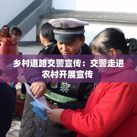 鄉(xiāng)村道路交警宣傳：交警走進(jìn)農(nóng)村開展宣傳 