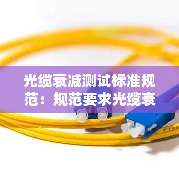 光纜衰減測試標(biāo)準(zhǔn)規(guī)范：規(guī)范要求光纜衰減值是多少 